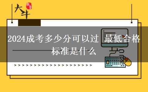 2024成考多少分可以過 最低合格標(biāo)準(zhǔn)是什么