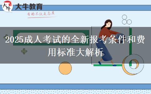 2025成人考試的全新報考條件和費(fèi)用標(biāo)準(zhǔn)大解析