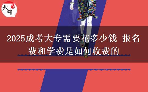 2025成考大專需要花多少錢 報名費和學(xué)費是如何收費的