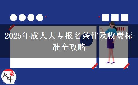 2025年成人大專報名條件及收費標(biāo)準(zhǔn)全攻略