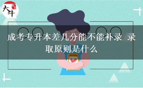 成考專升本差幾分能不能補錄 錄取原則是什么