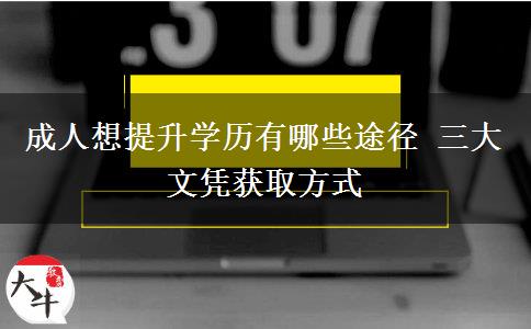 成人想提升學歷有哪些途徑 三大文憑獲取方式