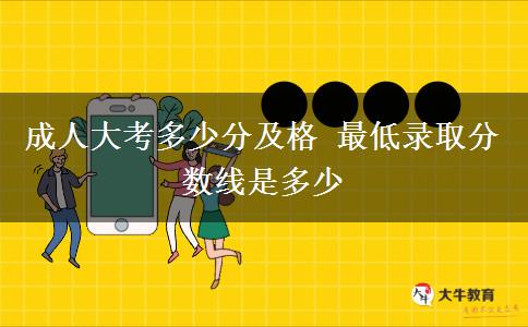成人大考多少分及格 最低錄取分數(shù)線是多少