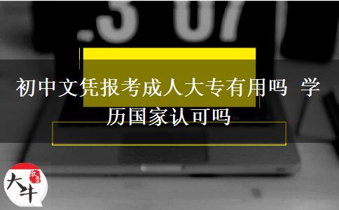 初中文憑報(bào)考成人大專有用嗎 學(xué)歷國(guó)家認(rèn)可嗎