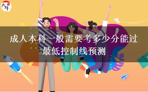 成人本科一般需要考多少分能過 最低控制線預(yù)測(cè)