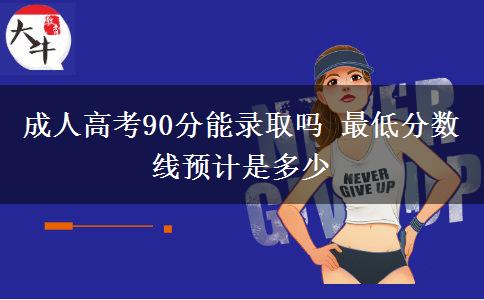 成人高考90分能錄取嗎 最低分數(shù)線預(yù)計是多少