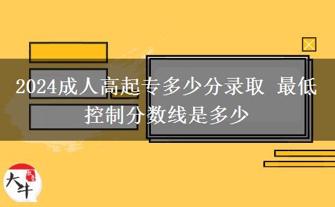 2024成人高起專多少分錄取 最低控制分數(shù)線是多少