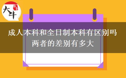成人本科和全日制本科有區(qū)別嗎 兩者的差別有多大
