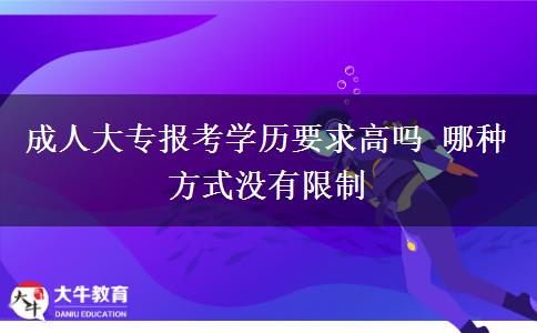 成人大專(zhuān)報(bào)考學(xué)歷要求高嗎 哪種方式?jīng)]有限制