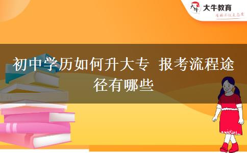 初中學(xué)歷如何升大專 報(bào)考流程途徑有哪些