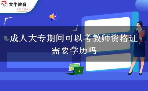成人大專(zhuān)期間可以考教師資格證 需要學(xué)歷嗎