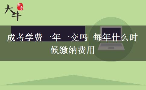 成考學(xué)費一年一交嗎 每年什么時候繳納費用