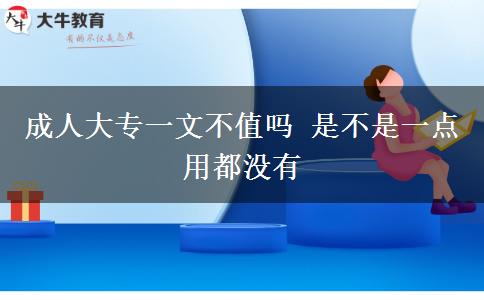 成人大專一文不值嗎 是不是一點(diǎn)用都沒(méi)有
