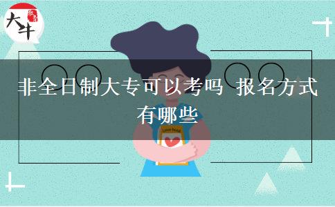 非全日制大專(zhuān)可以考嗎 報(bào)名方式有哪些