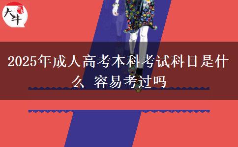 2025年成人高考本科考試科目是什么 容易考過(guò)嗎