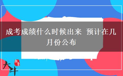 成考成績什么時(shí)候出來 預(yù)計(jì)在幾月份公布