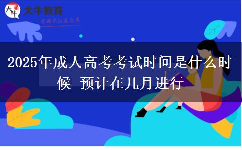 2025年成人高考考試時間是什么時候 預(yù)計在幾月進(jìn)行