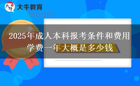 2025年成人本科報考條件和費(fèi)用 學(xué)費(fèi)一年大概是多少錢