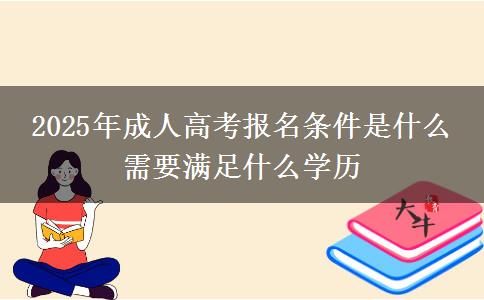 2025年成人高考報(bào)名條件是什么 需要滿足什么學(xué)歷