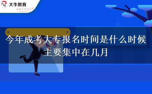 今年成考大專報(bào)名時(shí)間是什么時(shí)候 主要集中在幾月