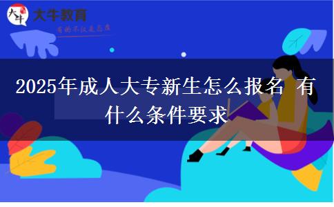 2025年成人大專新生怎么報(bào)名 有什么條件要求