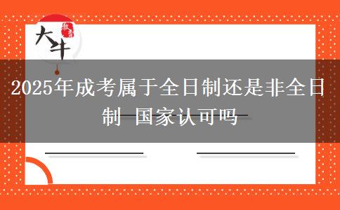 2025年成考屬于全日制還是非全日制 國家認(rèn)可嗎