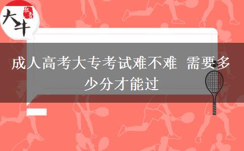 成人高考大?？荚囯y不難 需要多少分才能過(guò)