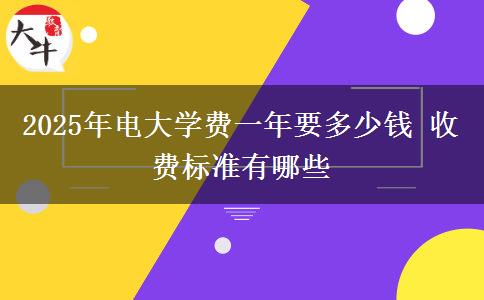 2025年電大學(xué)費一年要多少錢 收費標準有哪些