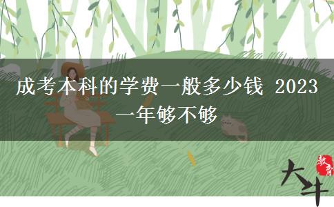 成考本科的學(xué)費(fèi)一般多少錢(qián) 2023一年夠不夠