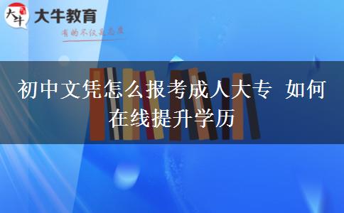 初中文憑怎么報考成人大專 如何在線提升學(xué)歷