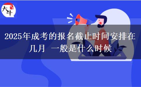 2025年成考的報(bào)名截止時間安排在幾月 一般是什么時候