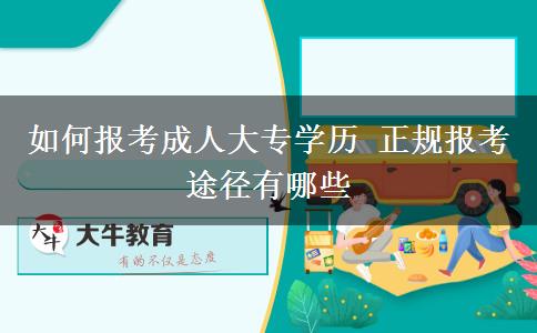 如何報(bào)考成人大專(zhuān)學(xué)歷 正規(guī)報(bào)考途徑有哪些