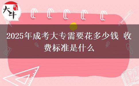 2025年成考大專需要花多少錢 收費標準是什么