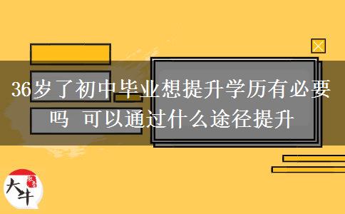 36歲了初中畢業(yè)想提升學(xué)歷有必要嗎 可以通過什么途徑提升