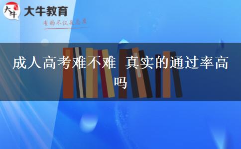成人高考難不難 真實(shí)的通過(guò)率高嗎
