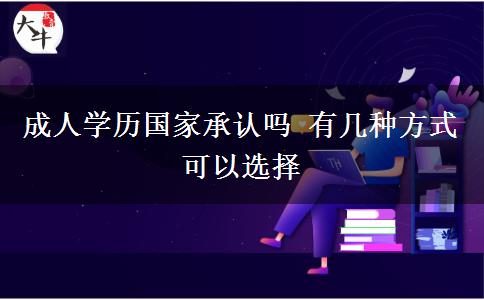 成人學(xué)歷國家承認嗎 有幾種方式可以選擇