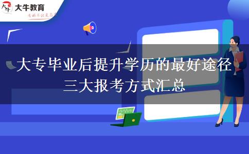 大專畢業(yè)后提升學(xué)歷的最好途徑 三大報(bào)考方式匯總