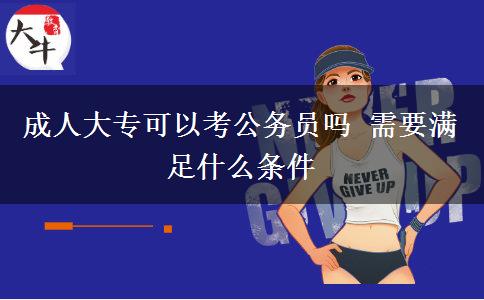 成人大專可以考公務(wù)員嗎 需要滿足什么條件