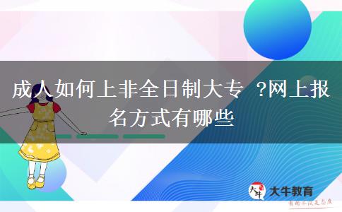 成人如何上非全日制大專(zhuān) ?網(wǎng)上報(bào)名方式有哪些