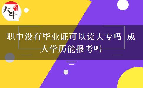 職中沒有畢業(yè)證可以讀大專嗎 成人學(xué)歷能報考嗎