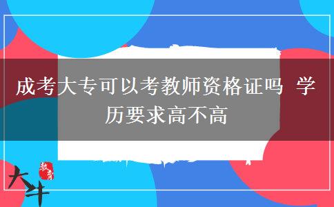 成考大專可以考教師資格證嗎 學歷要求高不高