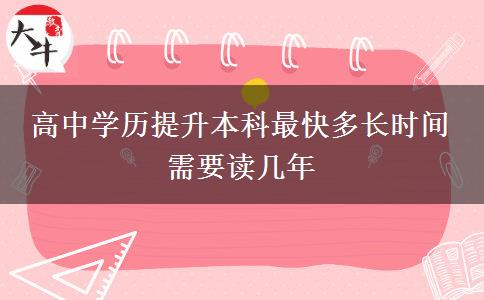 高中學(xué)歷提升本科最快多長(zhǎng)時(shí)間 需要讀幾年