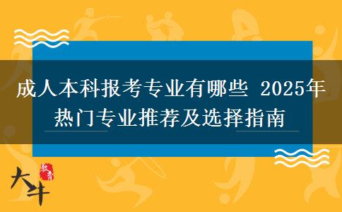 成人本科報(bào)考專業(yè)有哪些 2025年熱門專業(yè)推薦及選擇指南