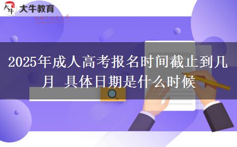 2025年成人高考報名時間截止到幾月 具體日期是什么時候