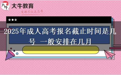 2025年成人高考報(bào)名截止時(shí)間是幾號(hào) 一般安排在幾月
