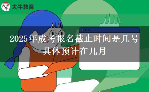 2025年成考報名截止時間是幾號 具體預(yù)計在幾月