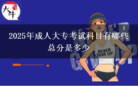 2025年成人大專考試科目有哪些 總分是多少
