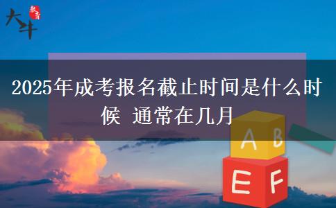2025年成考報(bào)名截止時(shí)間是什么時(shí)候 通常在幾月