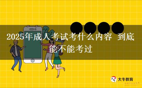 2025年成人考試考什么內(nèi)容 到底能不能考過
