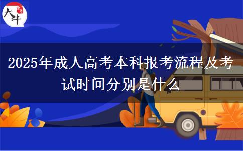 2025年成人高考本科報(bào)考流程及考試時(shí)間分別是什么